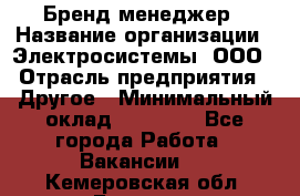 Бренд-менеджер › Название организации ­ Электросистемы, ООО › Отрасль предприятия ­ Другое › Минимальный оклад ­ 35 000 - Все города Работа » Вакансии   . Кемеровская обл.,Белово г.